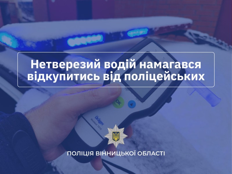 На Вінниччині водій двічі за день попався п’яним за кермом та намагався відкупитися від поліцейських